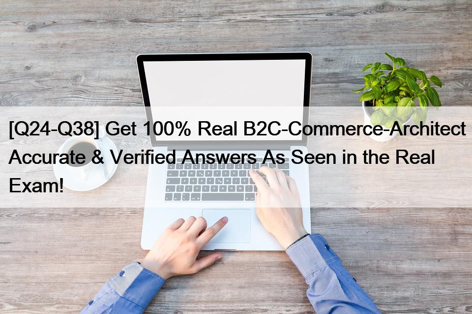 [Q24-Q38] Get 100% Real B2C-Commerce-Architect Accurate & Verified Answers As Seen in the Real Exam!