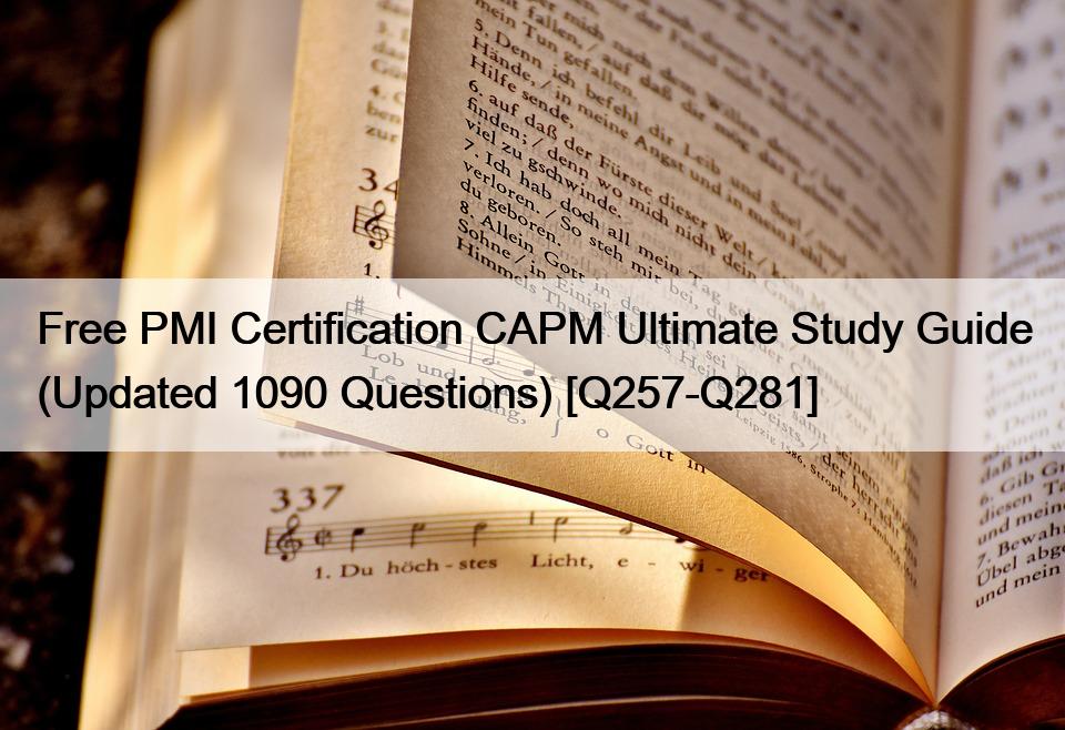 Free PMI Certification CAPM Ultimate Study Guide (Updated 1090 Questions) [Q257-Q281]