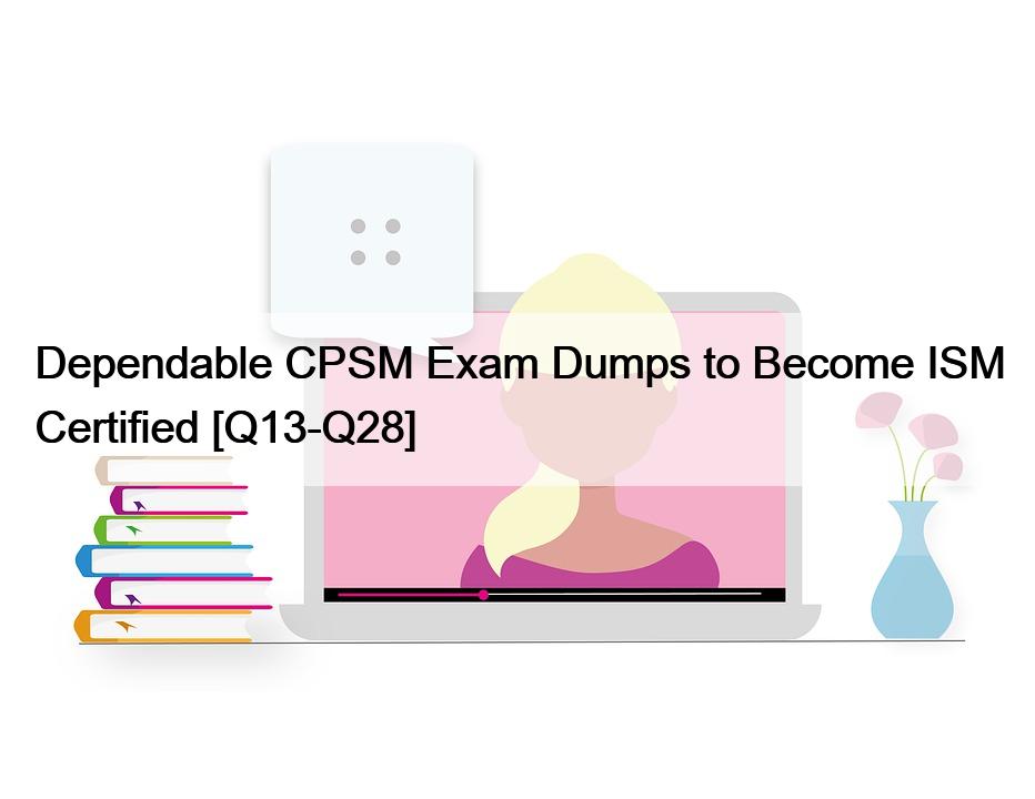 Dependable CPSM Exam Dumps to Become ISM Certified [Q13-Q28]