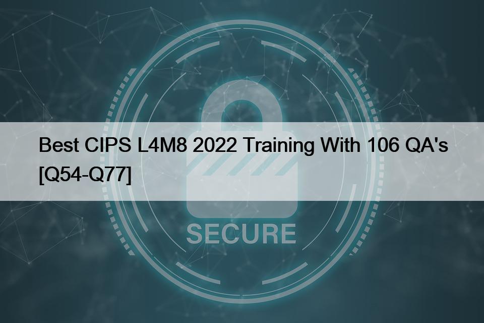 Best CIPS L4M8 2022 Training With 106 QA’s [Q54-Q77]