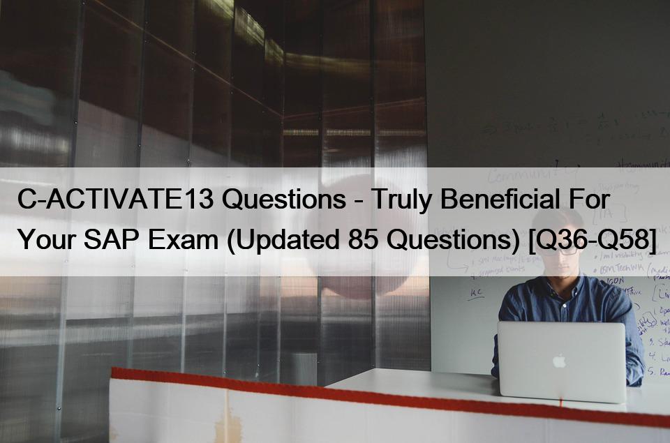 C-ACTIVATE13 Questions – Truly Beneficial For Your SAP Exam (Updated 85 Questions) [Q36-Q58]