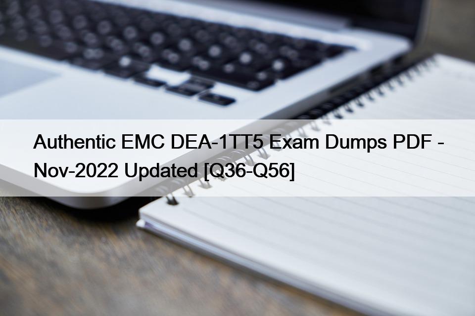 Authentic EMC DEA-1TT5 Exam Dumps PDF – Nov-2022 Updated [Q36-Q56]