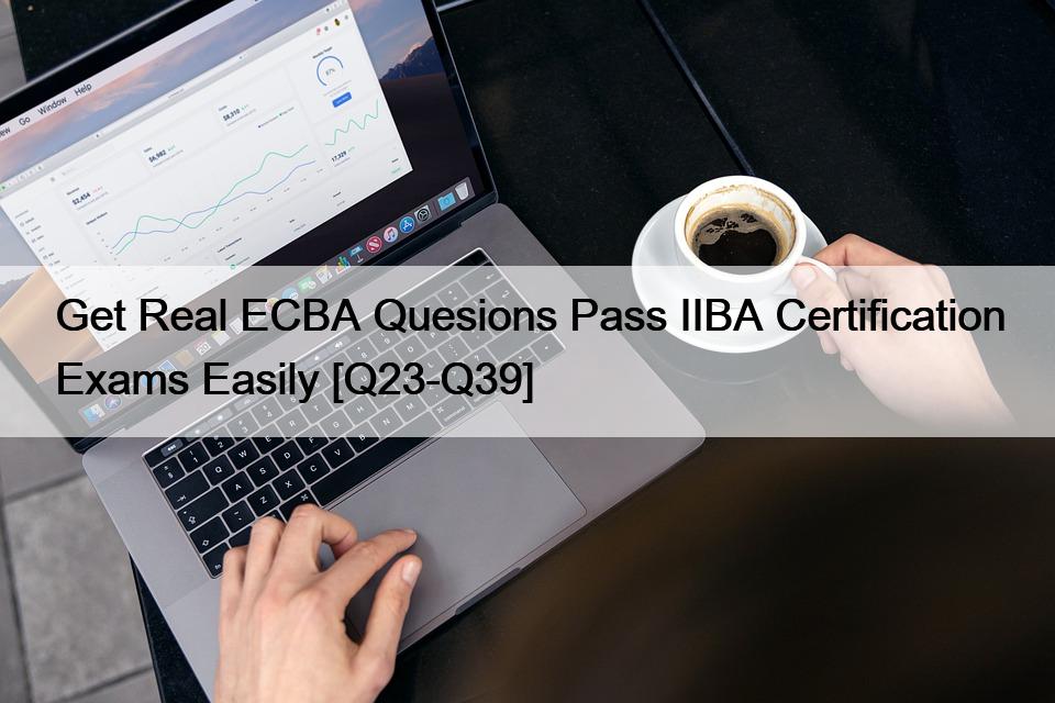 Get Real ECBA Quesions Pass IIBA Certification Exams Easily [Q23-Q39]