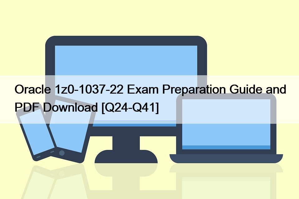 Oracle 1z0-1037-22 Exam Preparation Guide and PDF Download [Q24-Q41]