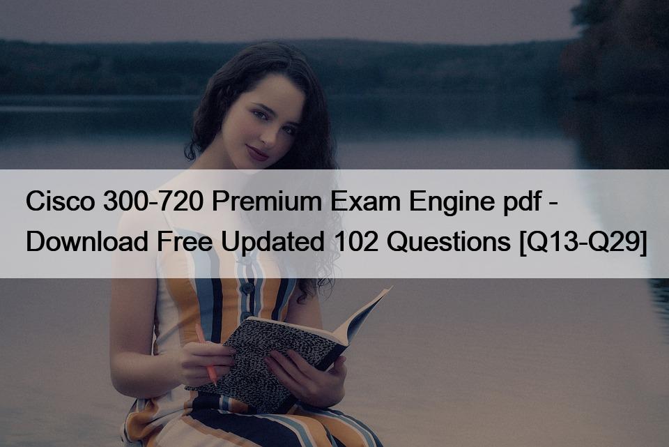 Cisco 300-720 Premium Exam Engine pdf – Download Free Updated 102 Questions [Q13-Q29]