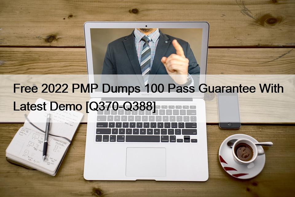 Free 2022 PMP Dumps 100 Pass Guarantee With Latest Demo [Q370-Q388]