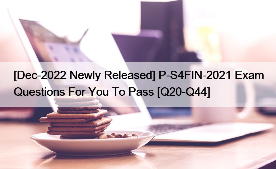 [Dec-2022 Newly Released] P-S4FIN-2021 Exam Questions For You To Pass [Q20-Q44]