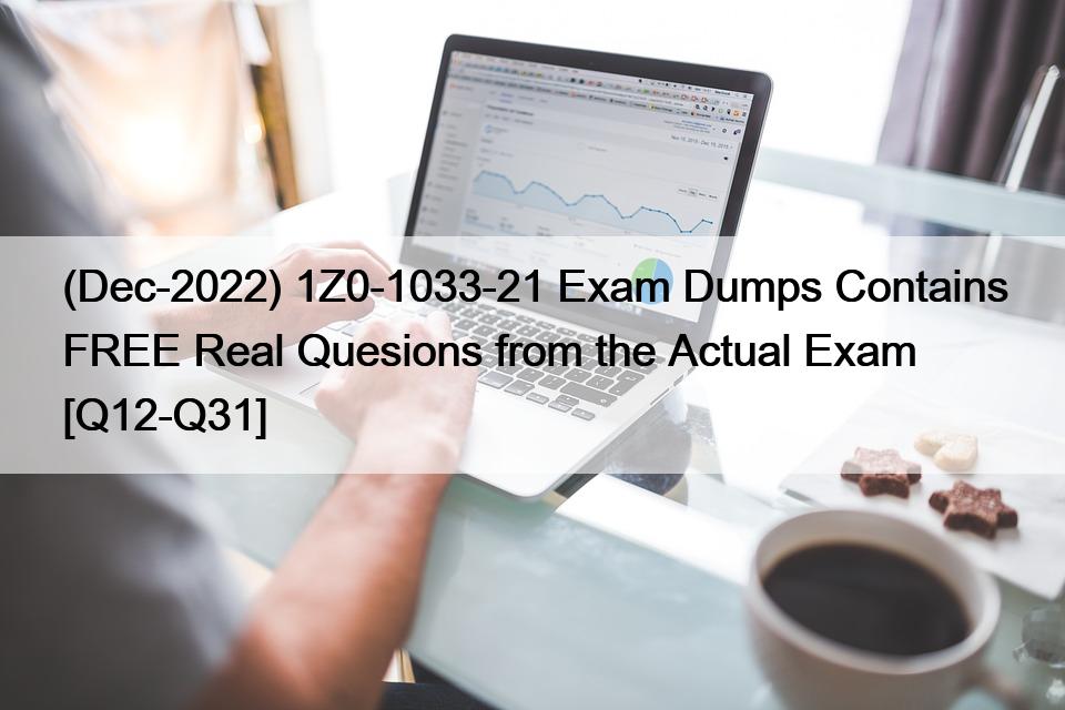 (Dec-2022) 1Z0-1033-21 Exam Dumps Contains FREE Real Quesions from the Actual Exam [Q12-Q31]