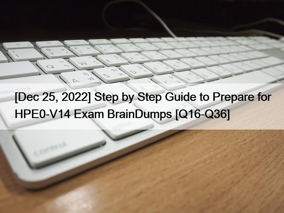 [Dec 25, 2022] Step by Step Guide to Prepare for HPE0-V14 Exam BrainDumps [Q16-Q36]