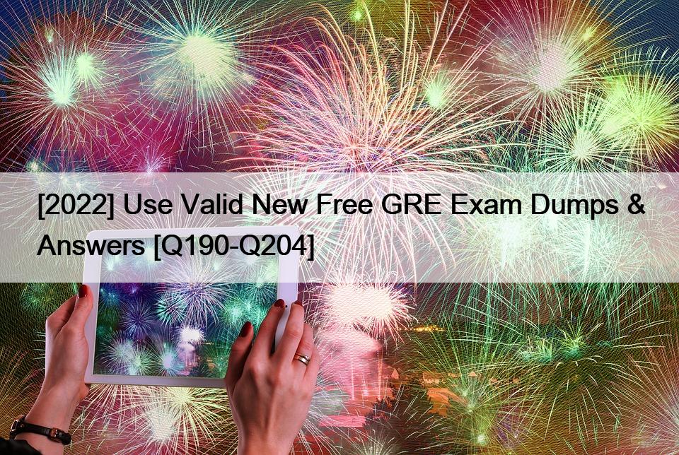 [2022] Use Valid New Free GRE Exam Dumps & Answers [Q190-Q204]