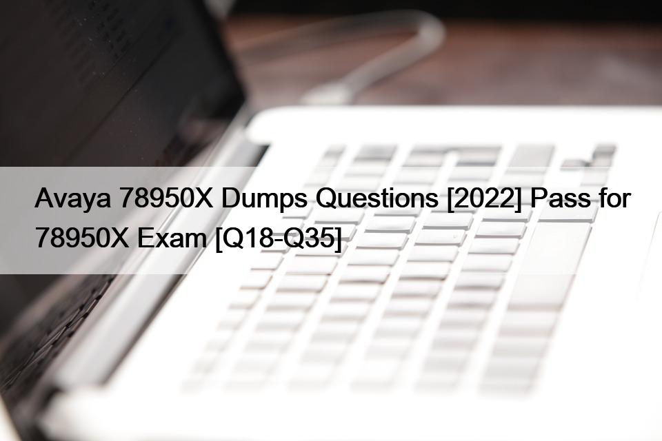 Avaya 78950X Dumps Questions [2022] Pass for 78950X Exam [Q18-Q35]