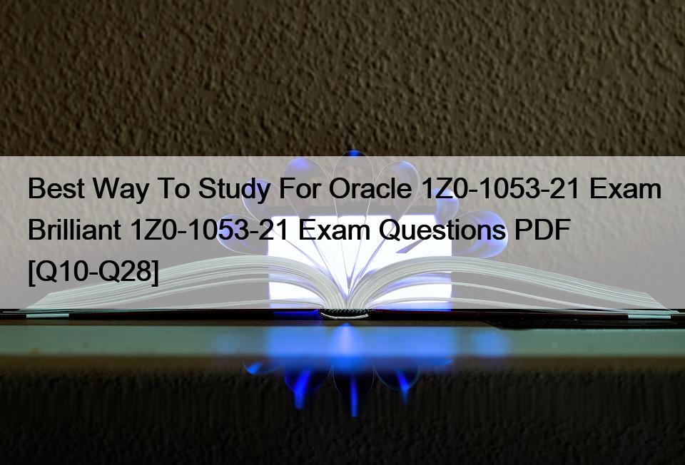 Best Way To Study For Oracle 1Z0-1053-21 Exam Brilliant 1Z0-1053-21 Exam Questions PDF [Q10-Q28]