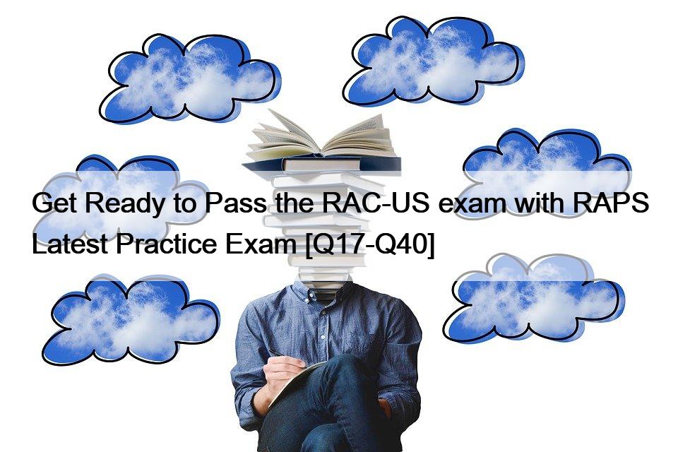 Get Ready to Pass the RAC-US exam with RAPS Latest Practice Exam [Q17-Q40]