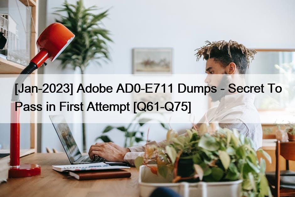 [Jan-2023] Adobe AD0-E711 Dumps – Secret To Pass in First Attempt [Q61-Q75]