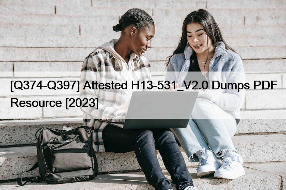 [Q374-Q397] Attested H13-531_V2.0 Dumps PDF Resource [2023]