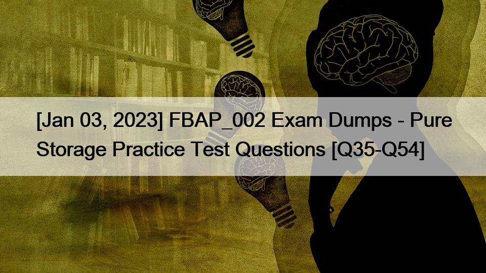 [Jan 03, 2023] FBAP_002 Exam Dumps – Pure Storage Practice Test Questions [Q35-Q54]