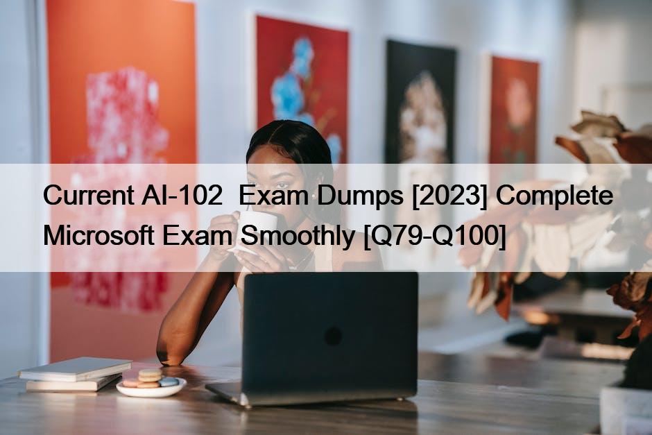 Current AI-102  Exam Dumps [2023] Complete Microsoft Exam Smoothly [Q79-Q100]