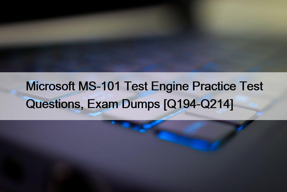 Microsoft MS-101 Test Engine Practice Test Questions, Exam Dumps [Q194-Q214]