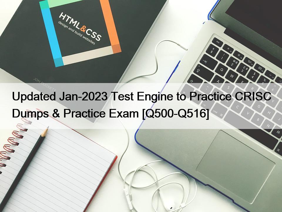 Updated Jan-2023 Test Engine to Practice CRISC Dumps & Practice Exam [Q500-Q516]