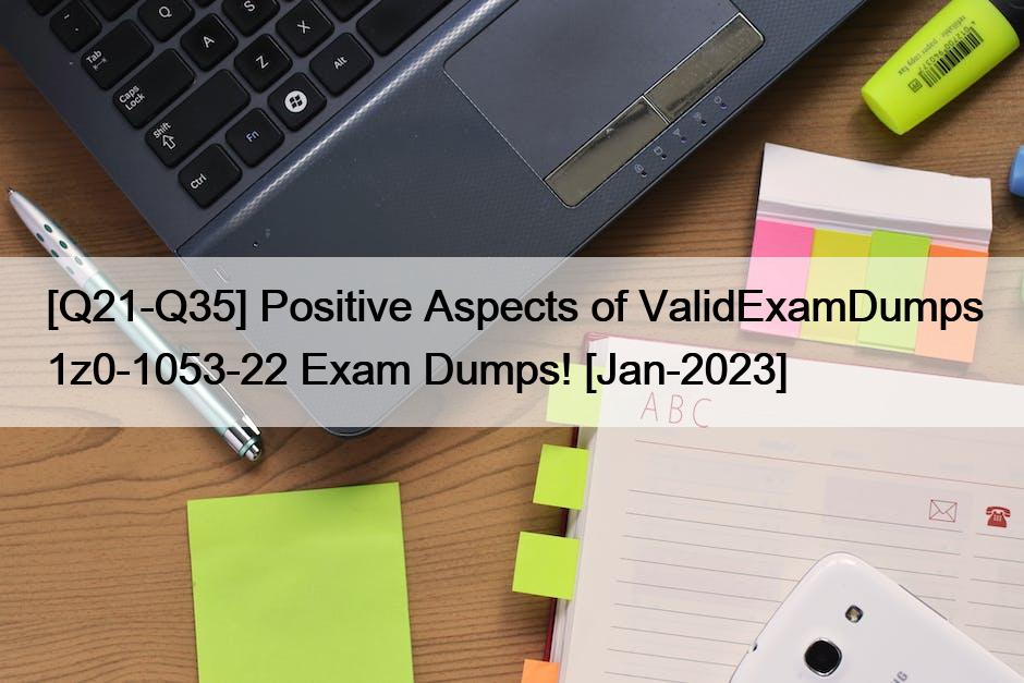 [Q21-Q35] Positive Aspects of ValidExamDumps 1z0-1053-22 Exam Dumps! [Jan-2023]