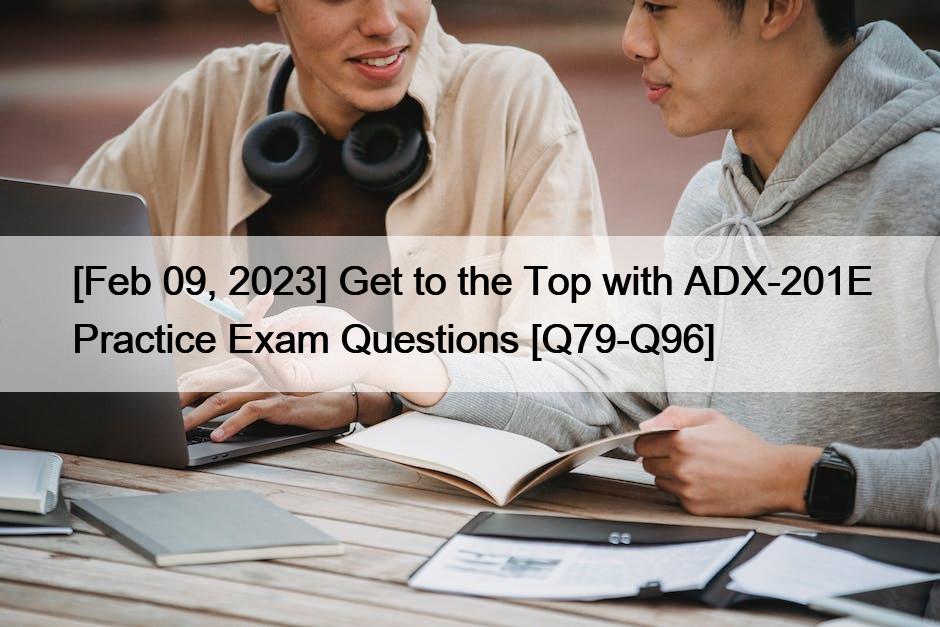 [Feb 09, 2023] Get to the Top with ADX-201E Practice Exam Questions [Q79-Q96]