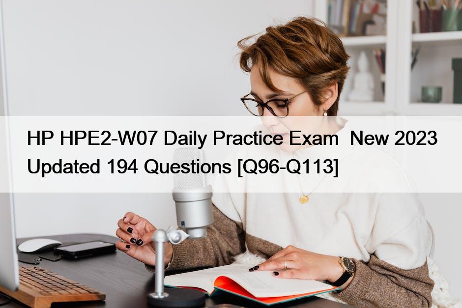 HP HPE2-W07 Daily Practice Exam  New 2023 Updated 194 Questions [Q96-Q113]