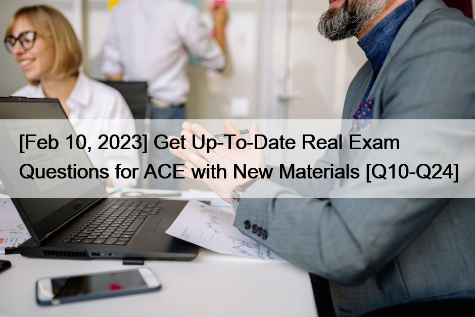 [Feb 10, 2023] Get Up-To-Date Real Exam Questions for ACE with New Materials [Q10-Q24]