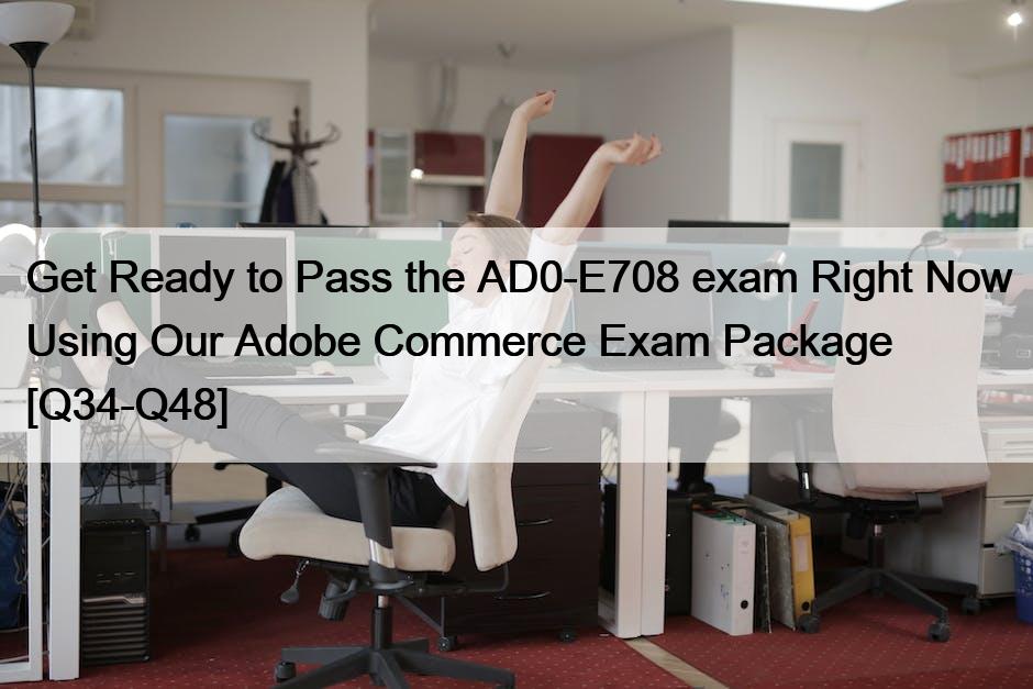 Get Ready to Pass the AD0-E708 exam Right Now Using Our Adobe Commerce Exam Package [Q34-Q48]