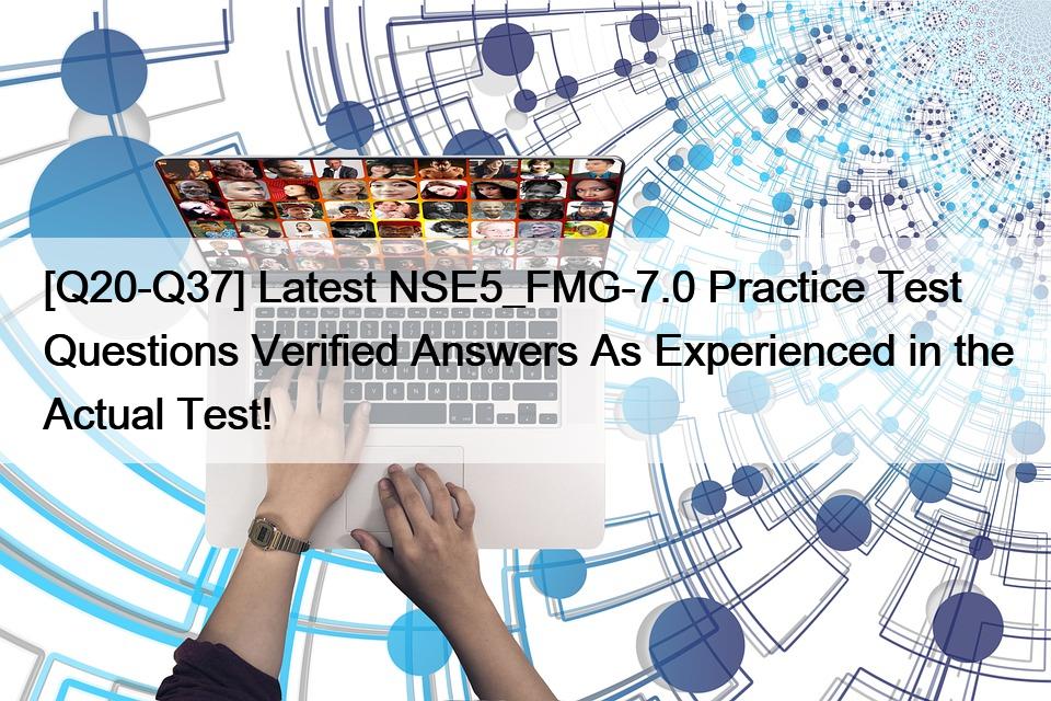 [Q20-Q37] Latest NSE5_FMG-7.0 Practice Test Questions Verified Answers As Experienced in the Actual Test!