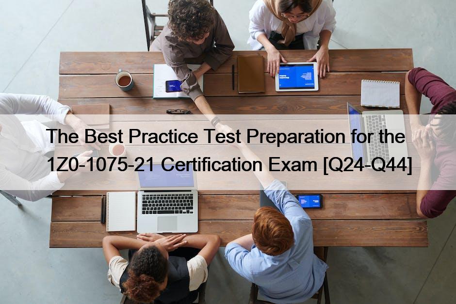 The Best Practice Test Preparation for the 1Z0-1075-21 Certification Exam [Q24-Q44]