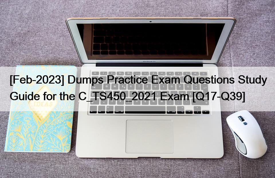 [Feb-2023] Dumps Practice Exam Questions Study Guide for the C_TS450_2021 Exam [Q17-Q39]