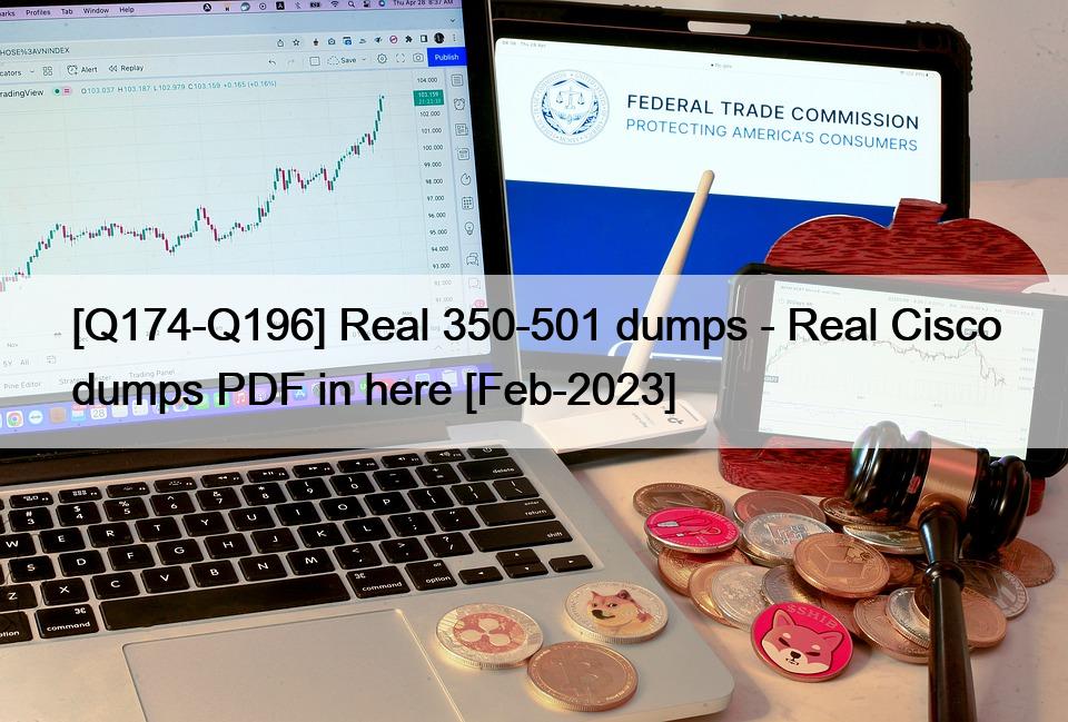 [Q174-Q196] Real 350-501 dumps – Real Cisco dumps PDF in here [Feb-2023]