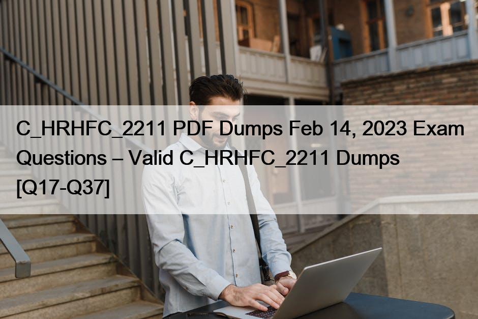 C_HRHFC_2211 PDF Dumps Feb 14, 2023 Exam Questions – Valid C_HRHFC_2211 Dumps [Q17-Q37]