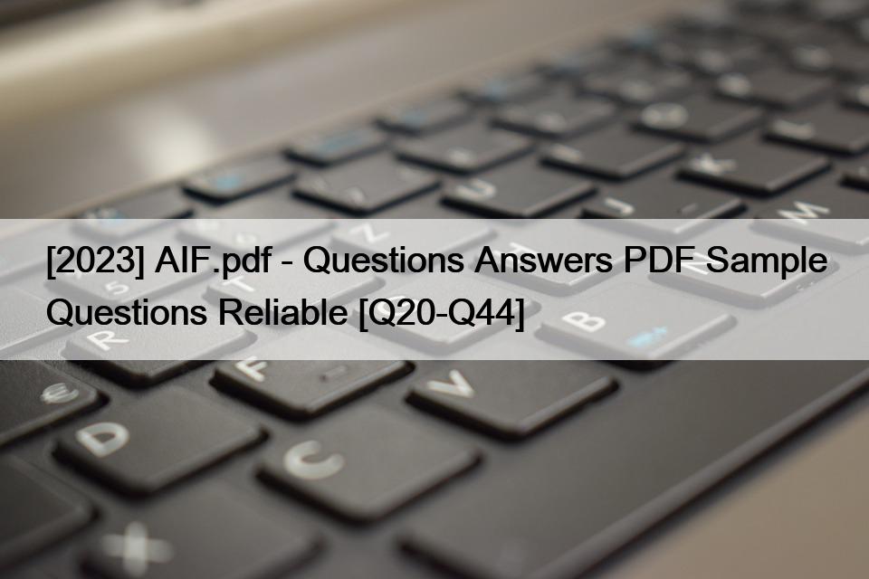 [2023] AIF.pdf – Questions Answers PDF Sample Questions Reliable [Q20-Q44]