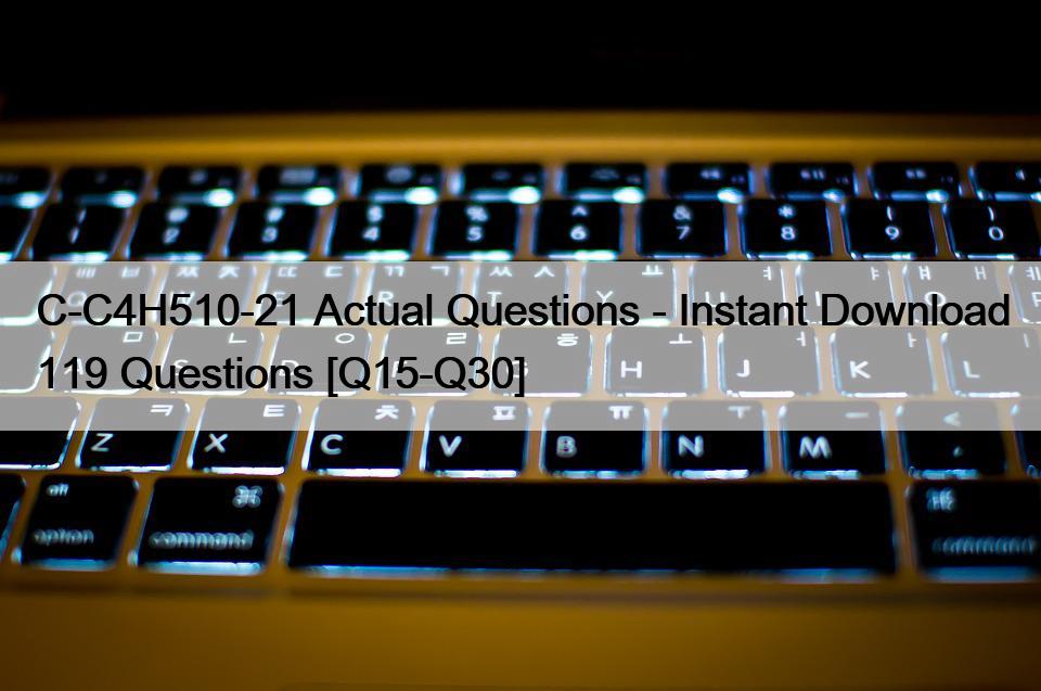 C-C4H510-21 Actual Questions – Instant Download 119 Questions [Q15-Q30]