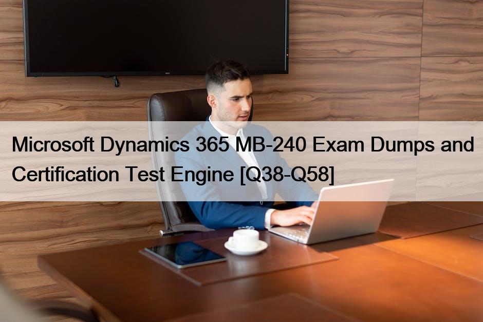 Microsoft Dynamics 365 MB-240 Exam Dumps and Certification Test Engine [Q38-Q58]