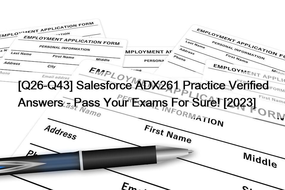 [Q26-Q43] Salesforce ADX261 Practice Verified Answers – Pass Your Exams For Sure! [2023]