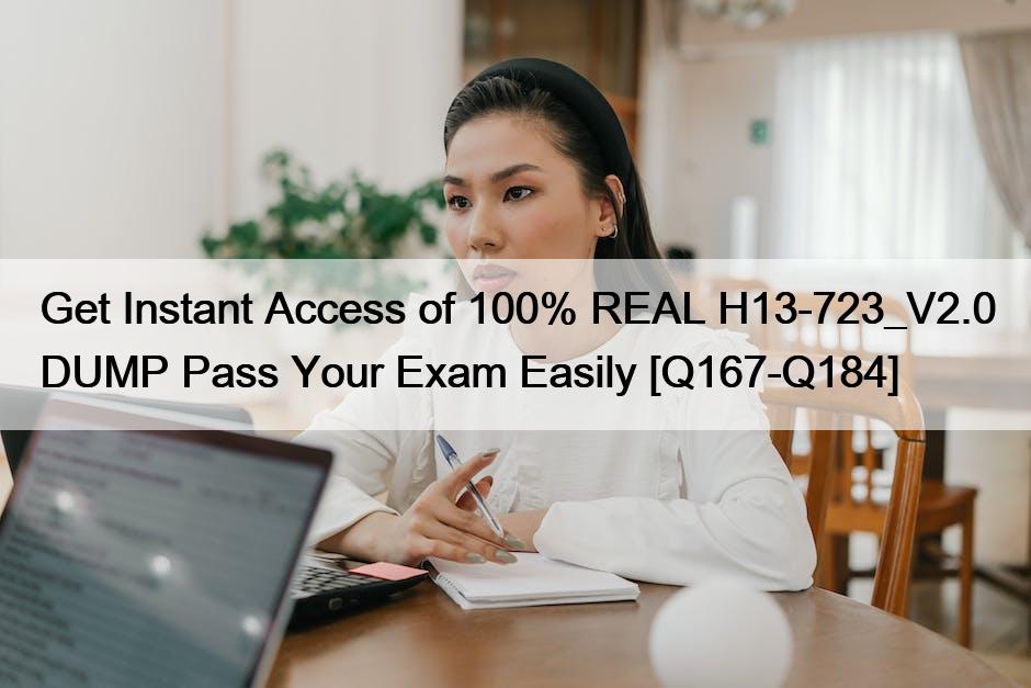 Get Instant Access of 100% REAL H13-723_V2.0 DUMP Pass Your Exam Easily [Q167-Q184]