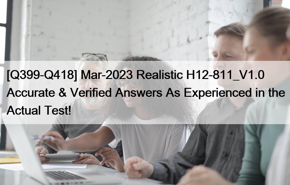 [Q399-Q418] Mar-2023 Realistic H12-811_V1.0 Accurate & Verified Answers As Experienced in the Actual Test!