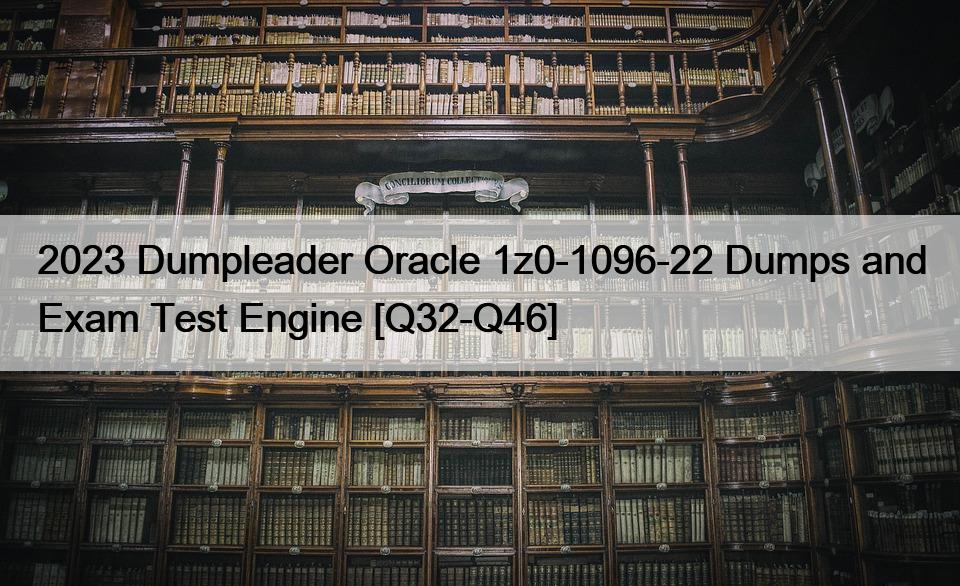 2023 Dumpleader Oracle 1z0-1096-22 Dumps and Exam Test Engine [Q32-Q46]