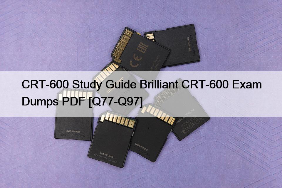 CRT-600 Study Guide Brilliant CRT-600 Exam Dumps PDF [Q77-Q97]