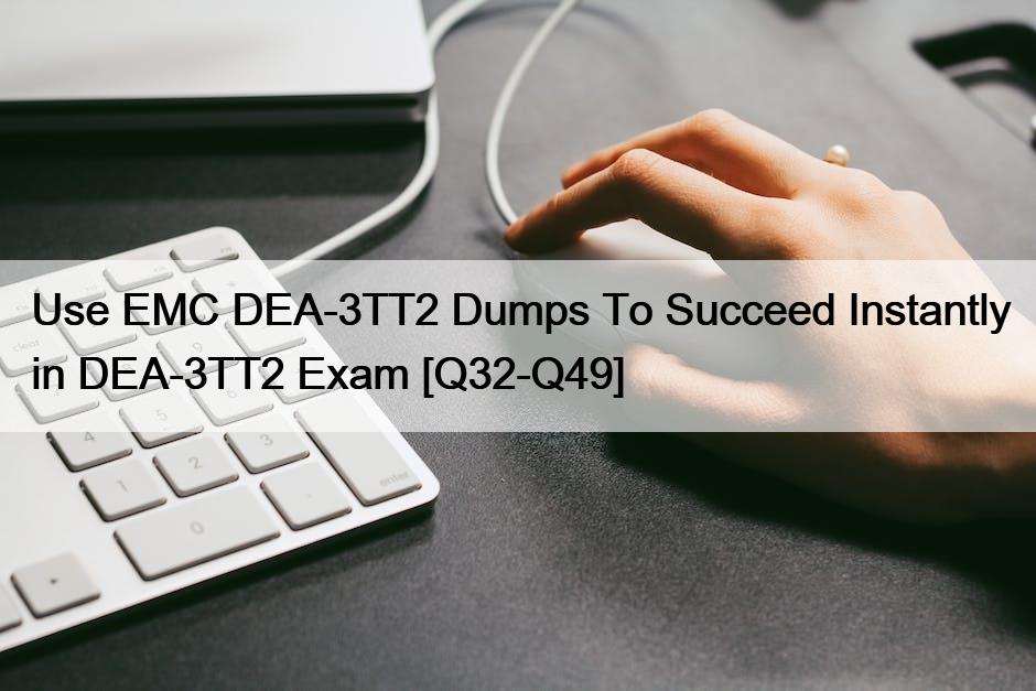 Use EMC DEA-3TT2 Dumps To Succeed Instantly in DEA-3TT2 Exam [Q32-Q49]