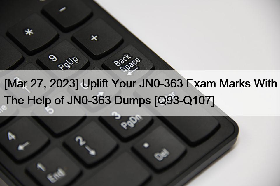 [Mar 27, 2023] Uplift Your JN0-363 Exam Marks With The Help of JN0-363 Dumps [Q93-Q107]