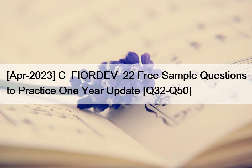 [Apr-2023] C_FIORDEV_22 Free Sample Questions to Practice One Year Update [Q32-Q50]