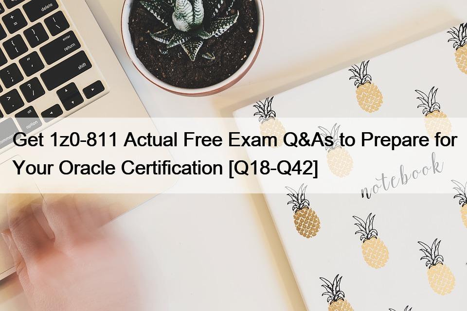 Get 1z0-811 Actual Free Exam Q&As to Prepare for Your Oracle Certification [Q18-Q42]