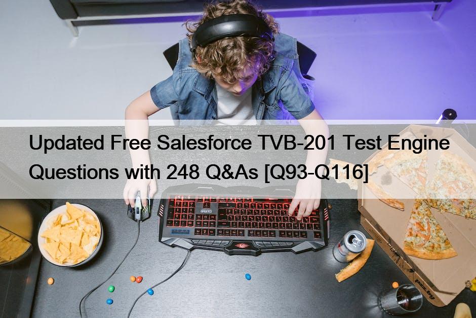 Updated Free Salesforce TVB-201 Test Engine Questions with 248 Q&As [Q93-Q116]