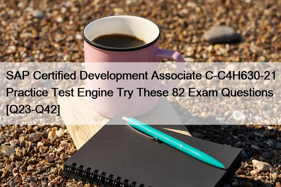 SAP Certified Development Associate C-C4H630-21 Practice Test Engine Try These 82 Exam Questions [Q23-Q42]