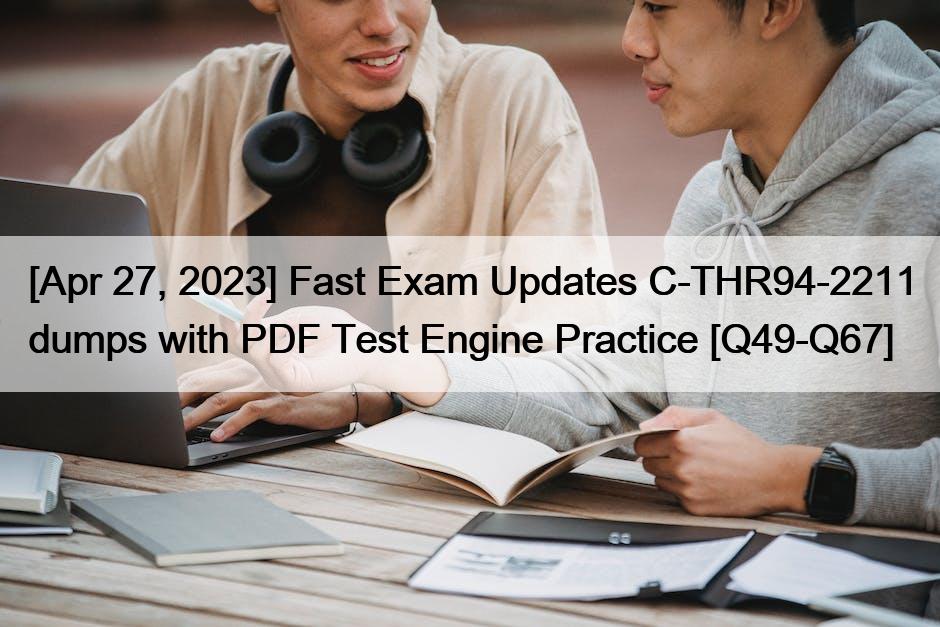 [Apr 27, 2023] Fast Exam Updates C-THR94-2211 dumps with PDF Test Engine Practice [Q49-Q67]