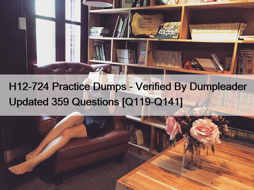 H12-724 Practice Dumps – Verified By Dumpleader Updated 359 Questions [Q119-Q141]