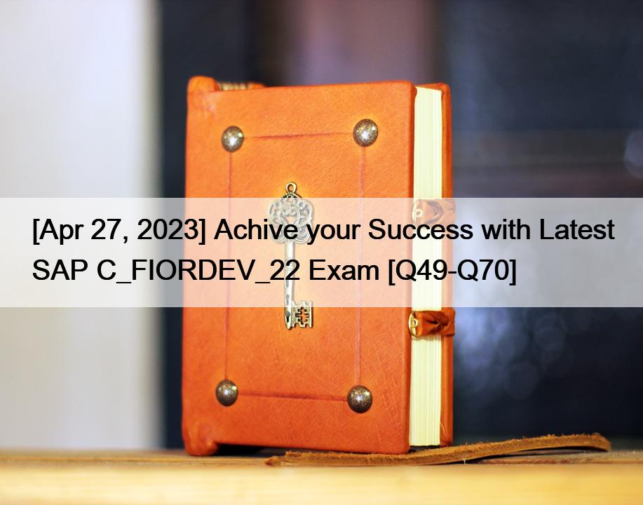 [Apr 27, 2023] Achive your Success with Latest SAP C_FIORDEV_22 Exam [Q49-Q70]